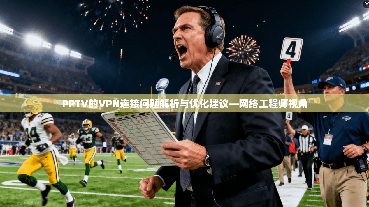 PPTV的VPN连接问题解析与优化建议—网络工程师视角 PPTV的VPN连接问题解析与优化建议—网络工程师视角