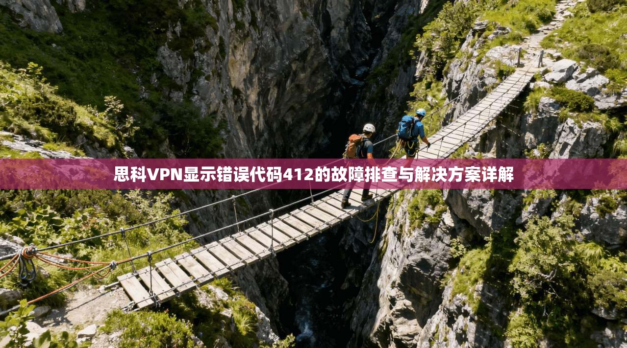 思科VPN显示错误代码412的故障排查与解决方案详解 思科VPN显示错误代码412的故障排查与解决方案详解