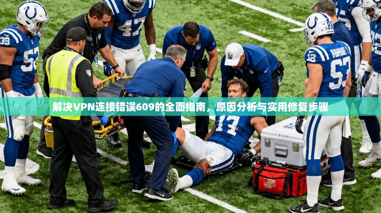 解决VPN连接错误609的全面指南,原因分析与实用修复步骤 解决VPN连接错误609的全面指南,原因分析与实用修复步骤