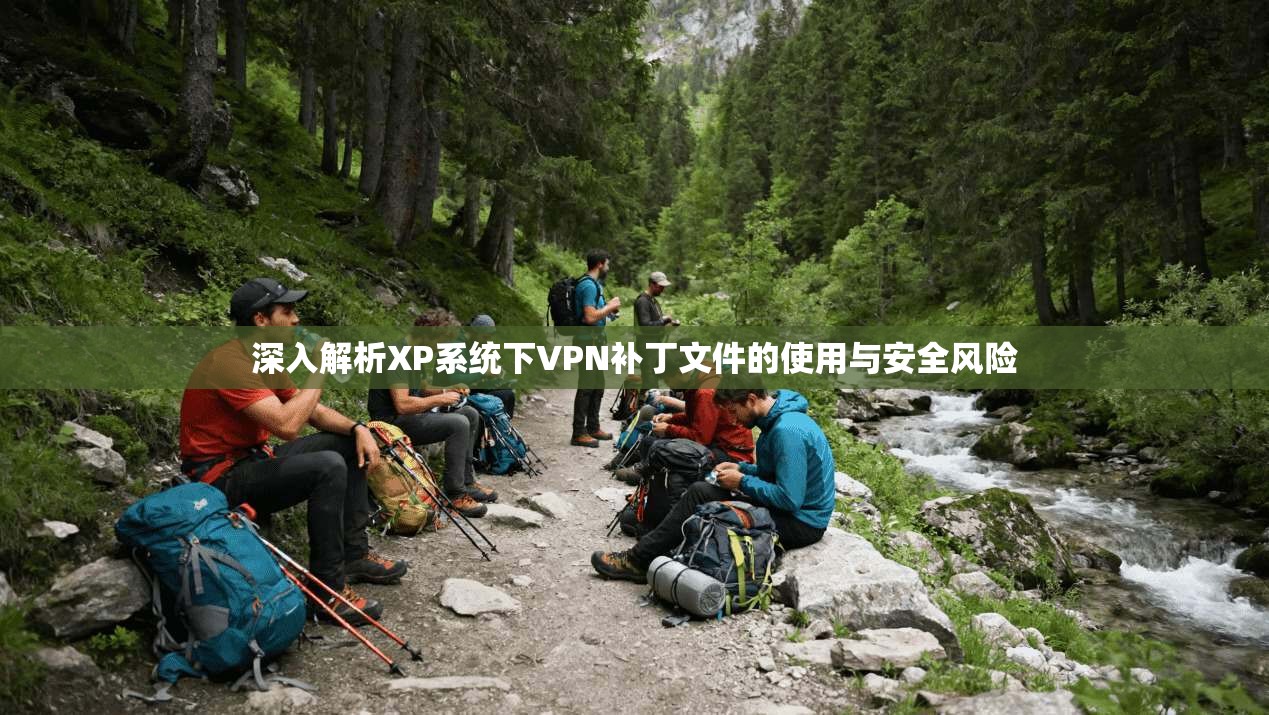 深入解析XP系统下VPN补丁文件的使用与安全风险 深入解析XP系统下VPN补丁文件的使用与安全风险