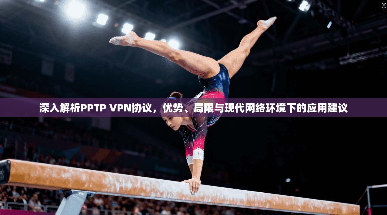 深入解析PPTP VPN协议,优势、局限与现代网络环境下的应用建议 深入解析PPTP VPN协议,优势、局限与现代网络环境下的应用建议