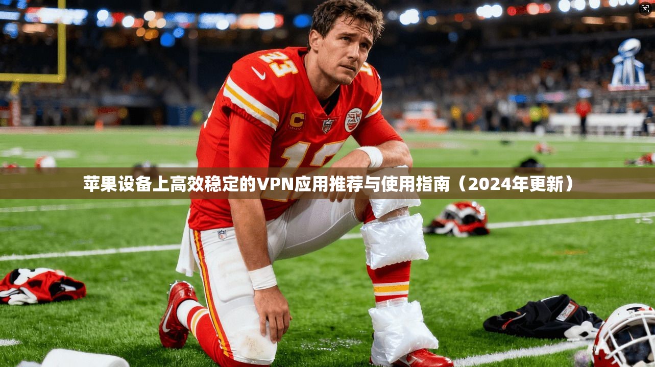 苹果设备上高效稳定的VPN应用推荐与使用指南(2024年更新) 苹果设备上高效稳定的VPN应用推荐与使用指南(2024年更新)