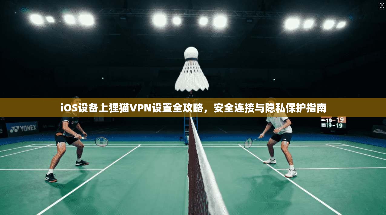 iOS设备上狸猫VPN设置全攻略,安全连接与隐私保护指南 iOS设备上狸猫VPN设置全攻略,安全连接与隐私保护指南