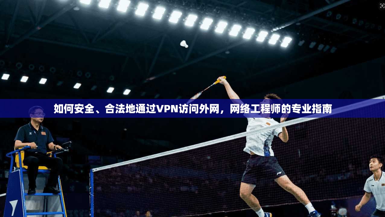如何安全、合法地通过VPN访问外网,网络工程师的专业指南 如何安全、合法地通过VPN访问外网,网络工程师的专业指南