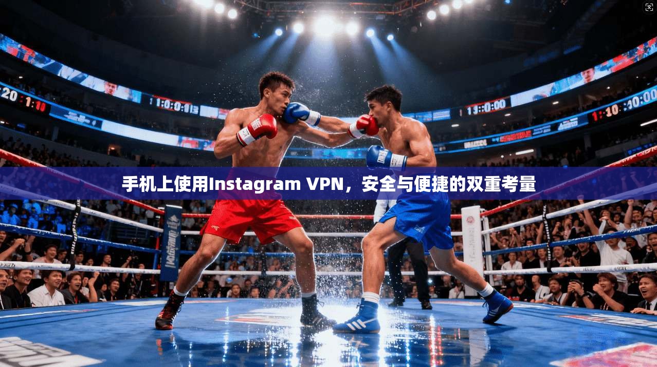 手机上使用Instagram VPN,安全与便捷的双重考量 手机上使用Instagram VPN,安全与便捷的双重考量