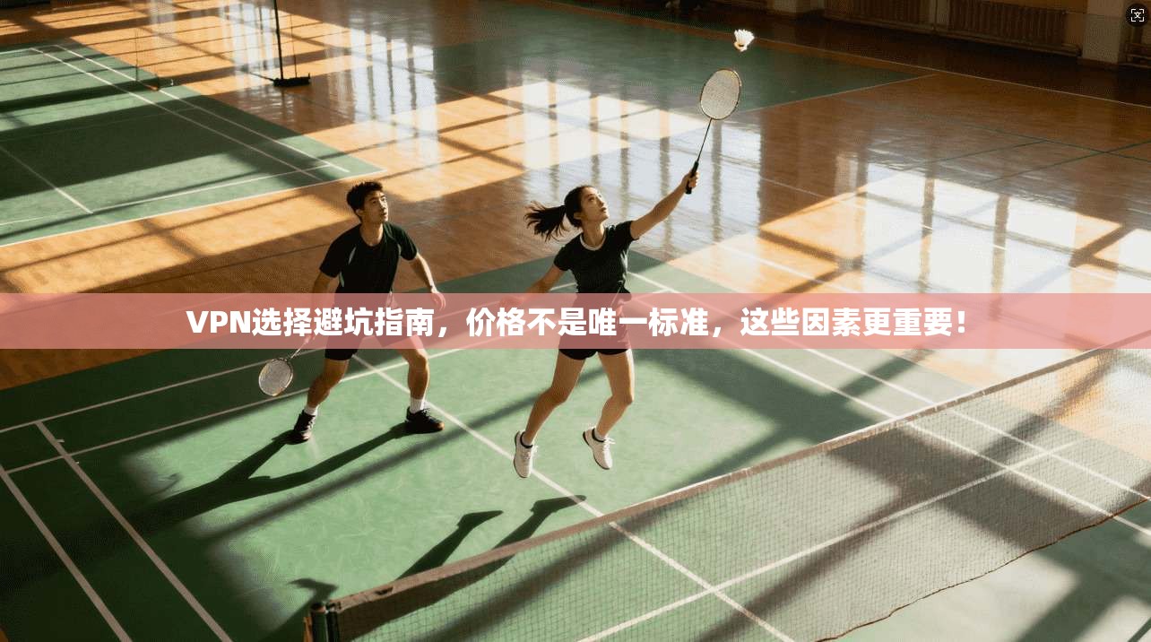 VPN选择避坑指南,价格不是唯一标准,这些因素更重要! VPN选择避坑指南,价格不是唯一标准,这些因素更重要!