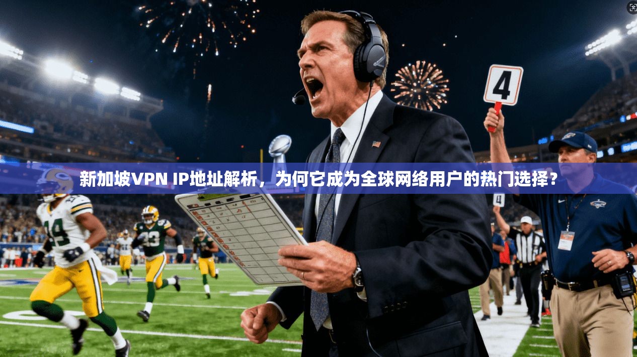 新加坡VPN IP地址解析,为何它成为全球网络用户的热门选择? 新加坡VPN IP地址解析,为何它成为全球网络用户的热门选择?