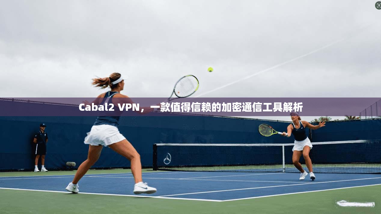 Cabal2 VPN,一款值得信赖的加密通信工具解析 Cabal2 VPN,一款值得信赖的加密通信工具解析