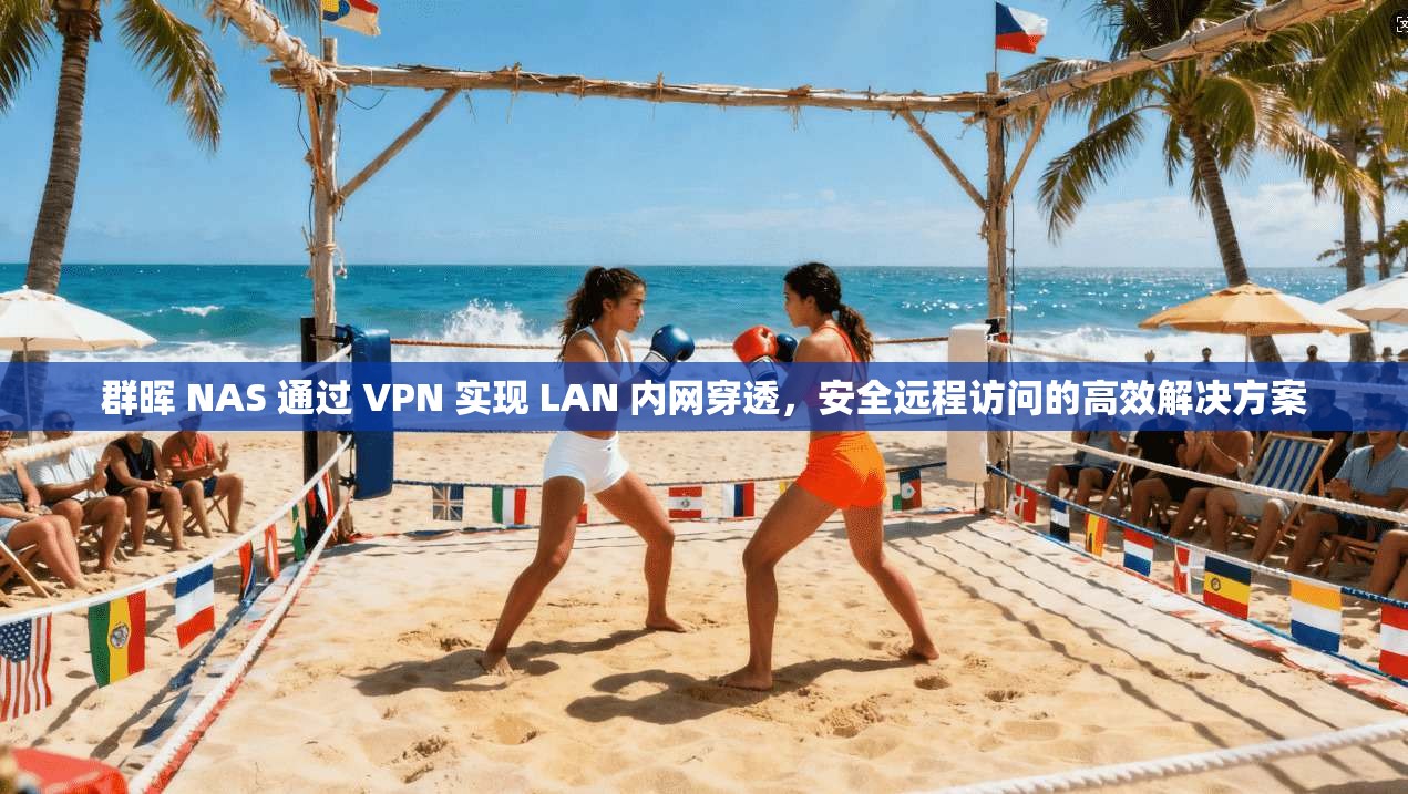 群晖 NAS 通过 VPN 实现 LAN 内网穿透,安全远程访问的高效解决方案 群晖 NAS 通过 VPN 实现 LAN 内网穿透,安全远程访问的高效解决方案