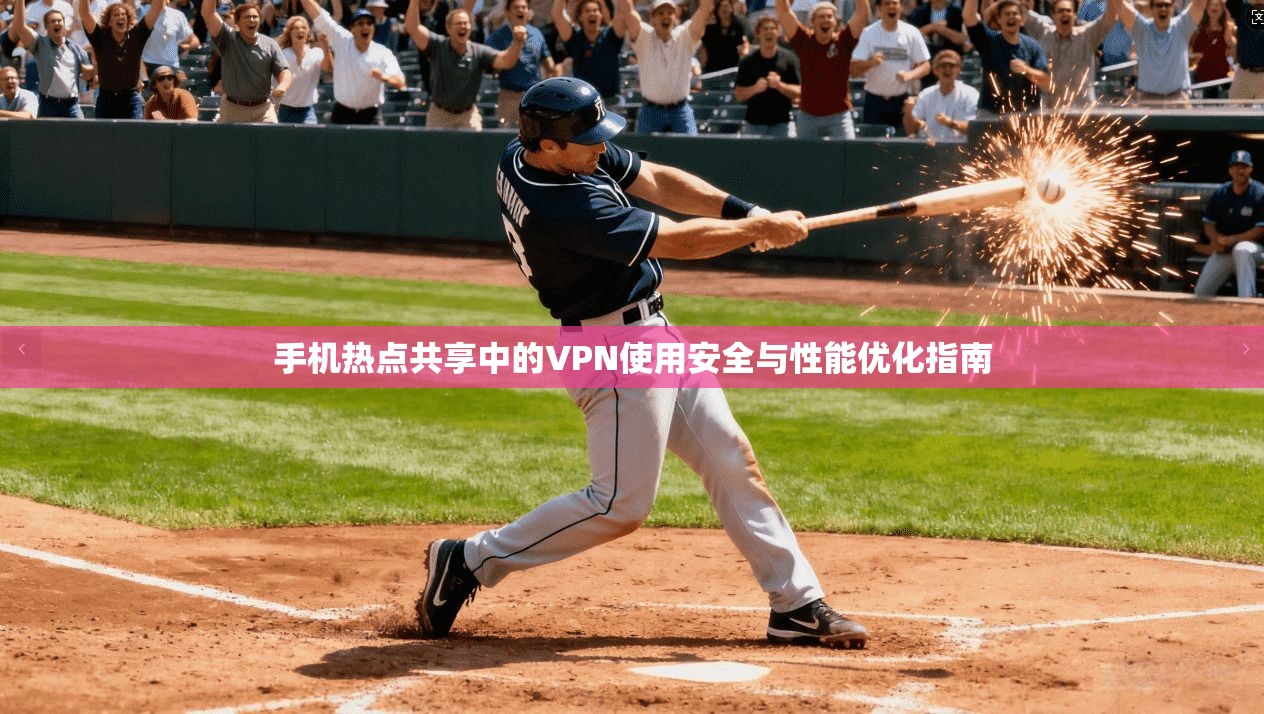 手机热点共享中的VPN使用安全与性能优化指南 手机热点共享中的VPN使用安全与性能优化指南