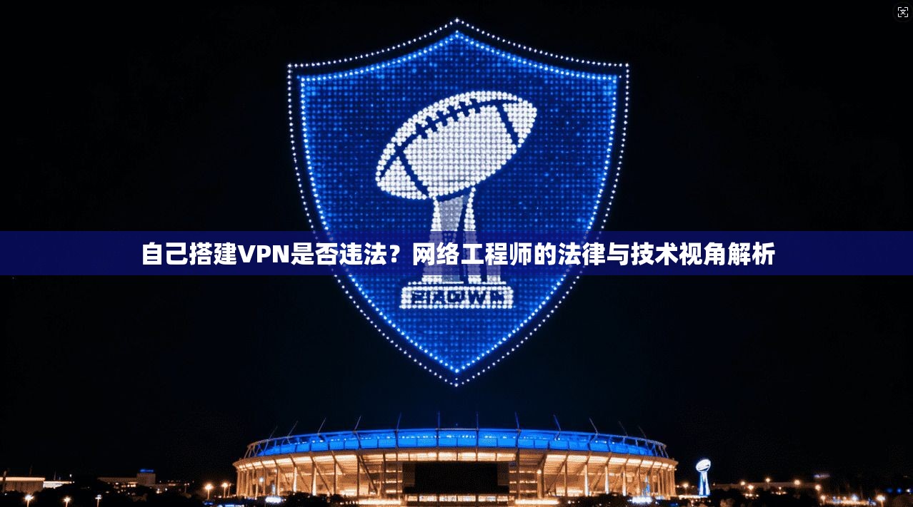 自己搭建VPN是否违法?网络工程师的法律与技术视角解析 自己搭建VPN是否违法?网络工程师的法律与技术视角解析