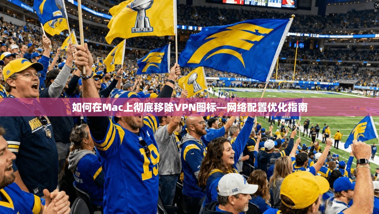 如何在Mac上彻底移除VPN图标—网络配置优化指南 如何在Mac上彻底移除VPN图标—网络配置优化指南