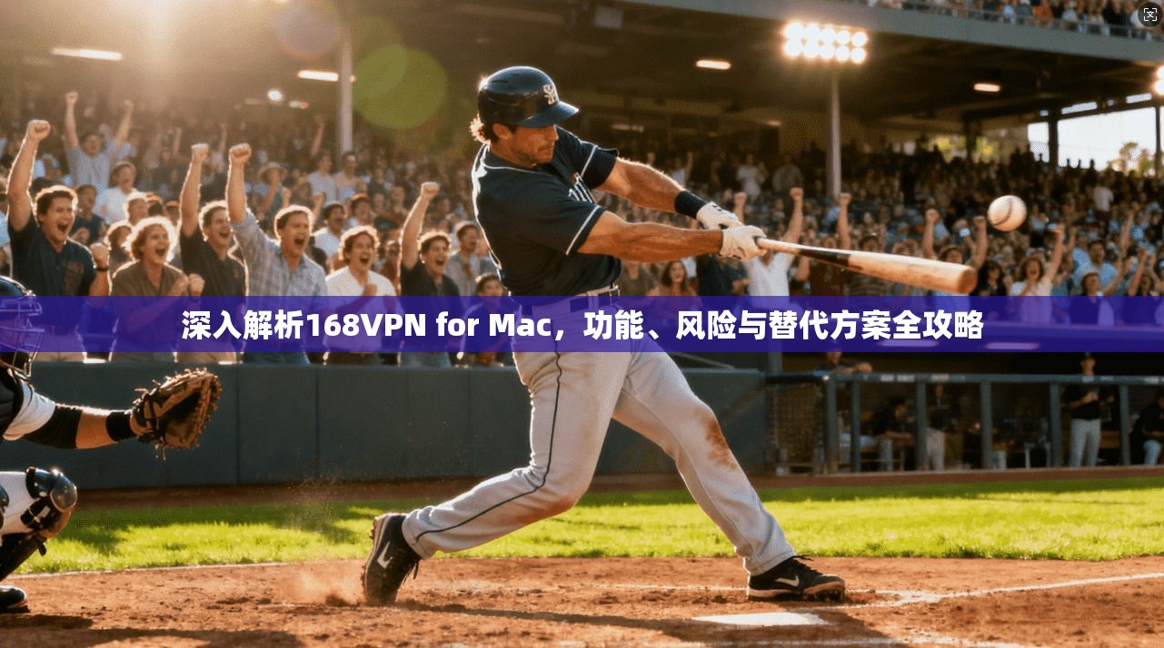 深入解析168VPN for Mac,功能、风险与替代方案全攻略 深入解析168VPN for Mac,功能、风险与替代方案全攻略
