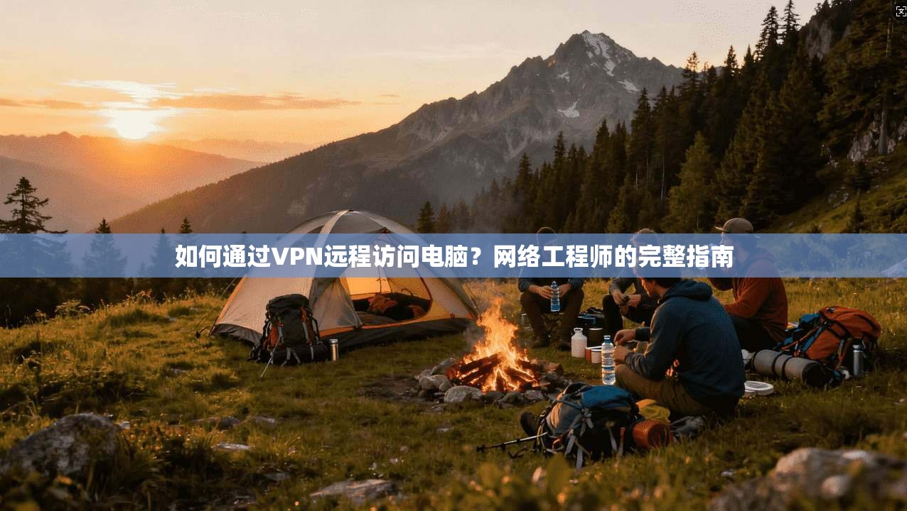 如何通过VPN远程访问电脑?网络工程师的完整指南 如何通过VPN远程访问电脑?网络工程师的完整指南