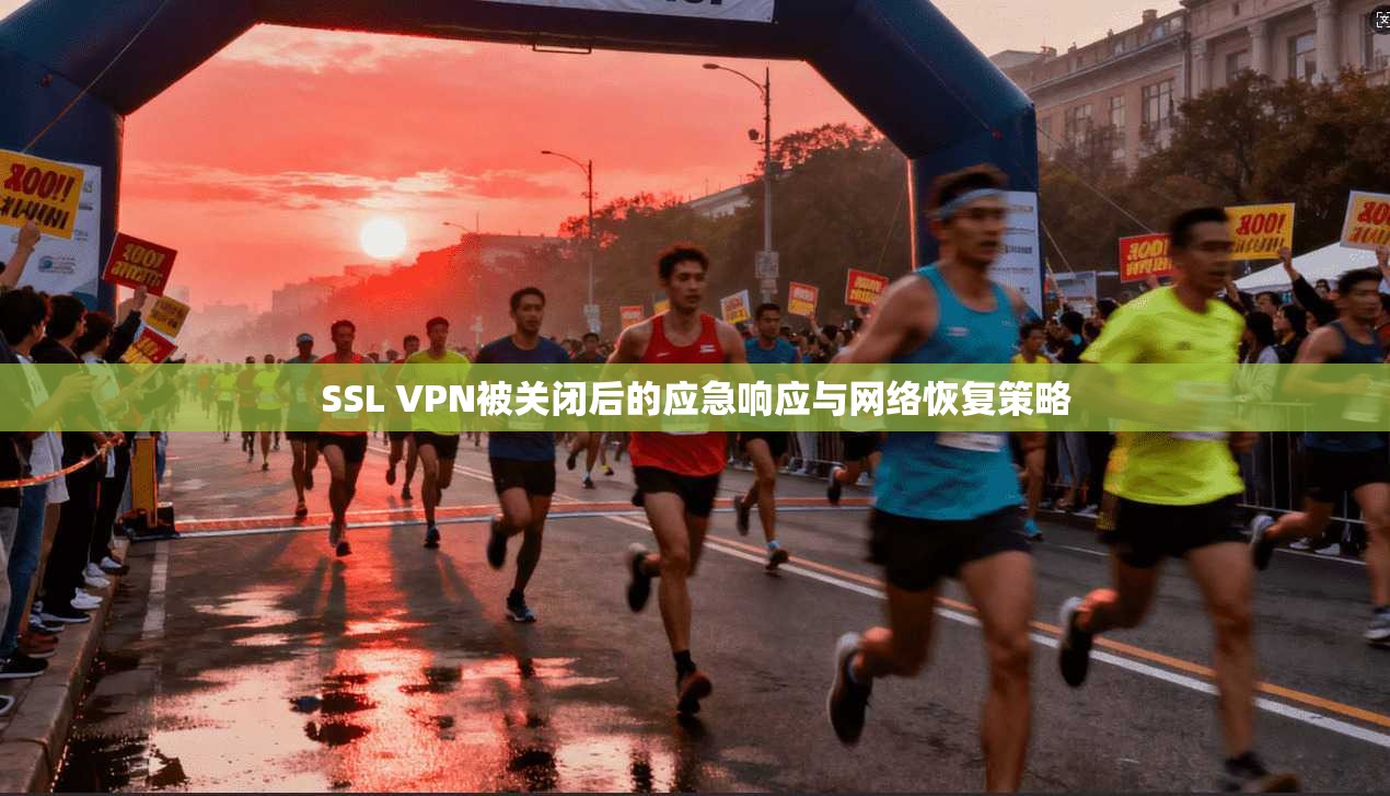 SSL VPN被关闭后的应急响应与网络恢复策略 SSL VPN被关闭后的应急响应与网络恢复策略