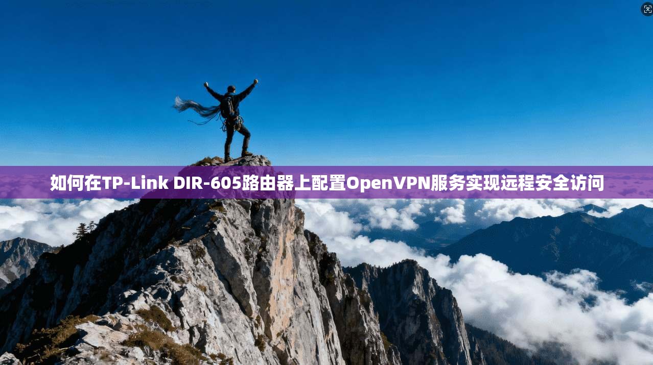 如何在TP-Link DIR-605路由器上配置OpenVPN服务实现远程安全访问 如何在TP-Link DIR-605路由器上配置OpenVPN服务实现远程安全访问