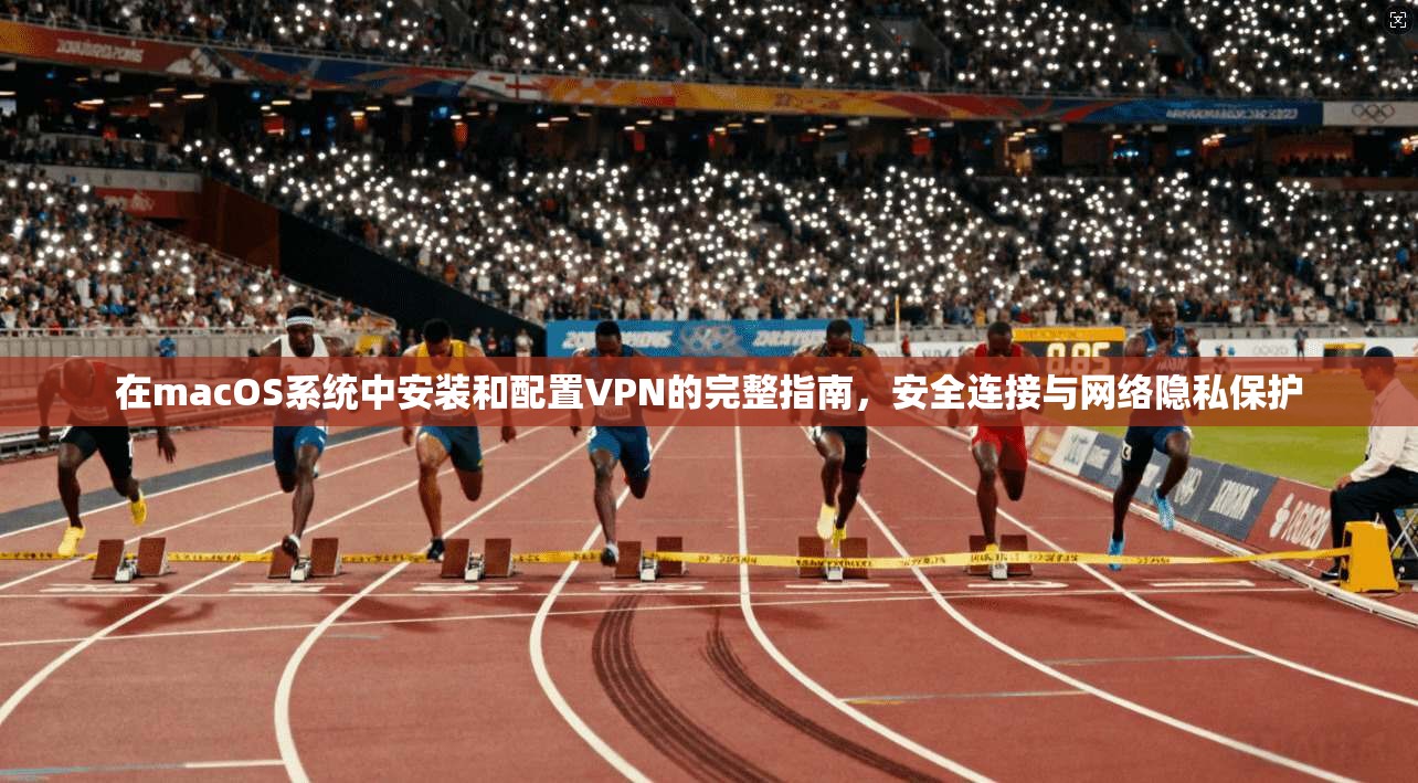 在macOS系统中安装和配置VPN的完整指南,安全连接与网络隐私保护 在macOS系统中安装和配置VPN的完整指南,安全连接与网络隐私保护