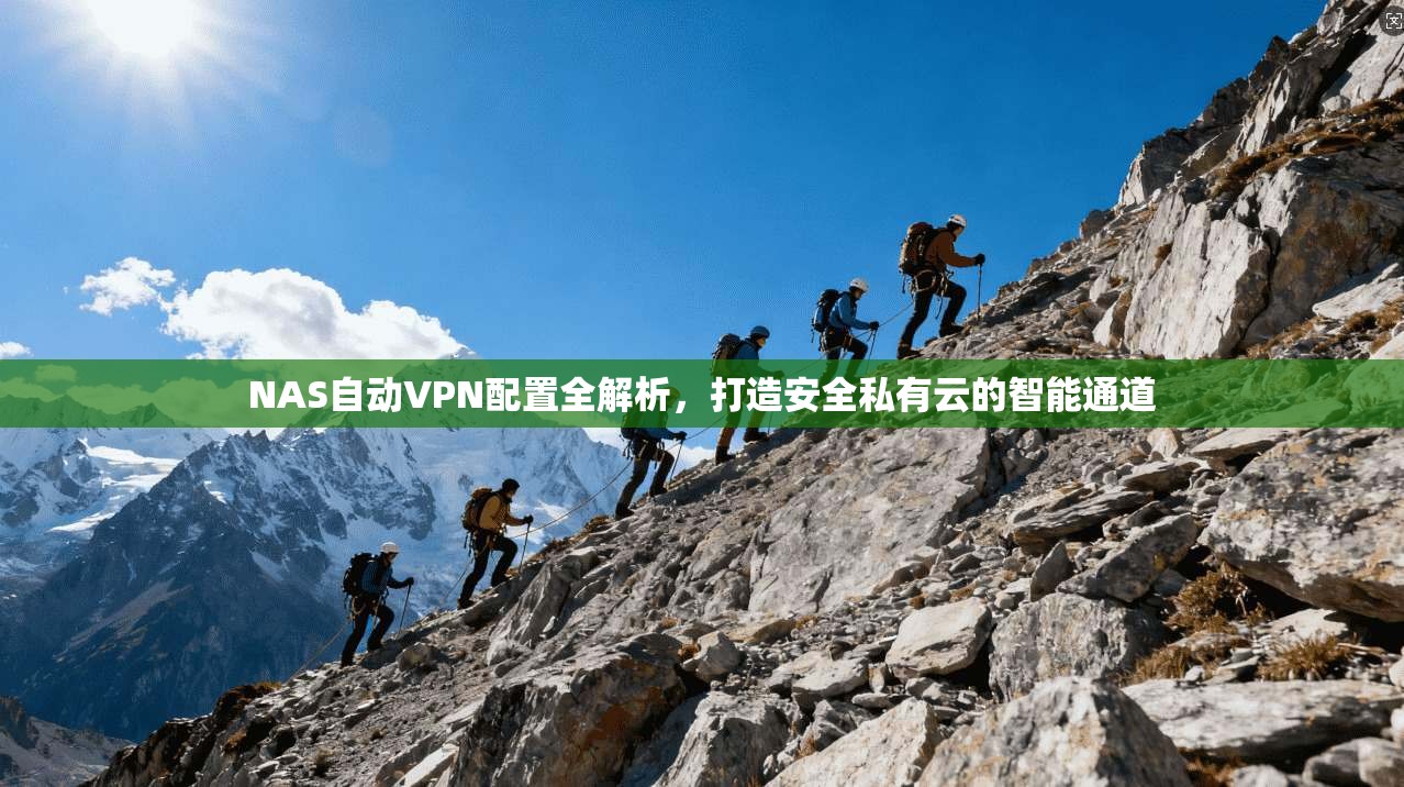 NAS自动VPN配置全解析,打造安全私有云的智能通道 NAS自动VPN配置全解析,打造安全私有云的智能通道