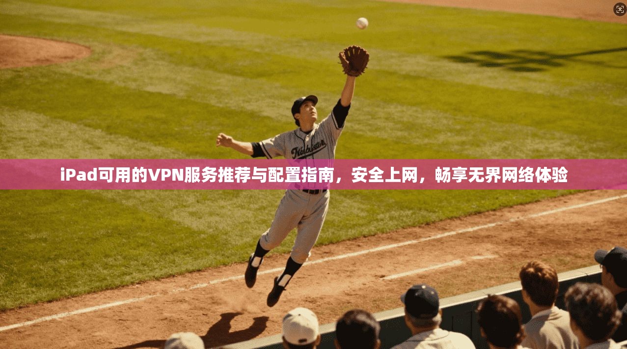 iPad可用的VPN服务推荐与配置指南,安全上网,畅享无界网络体验 iPad可用的VPN服务推荐与配置指南,安全上网,畅享无界网络体验