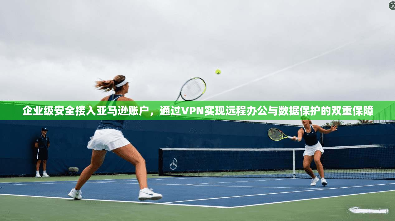 企业级安全接入亚马逊账户,通过VPN实现远程办公与数据保护的双重保障 企业级安全接入亚马逊账户,通过VPN实现远程办公与数据保护的双重保障