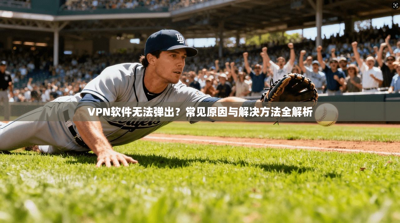VPN软件无法弹出?常见原因与解决方法全解析 VPN软件无法弹出?常见原因与解决方法全解析