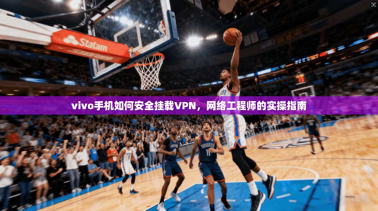 vivo手机如何安全挂载VPN,网络工程师的实操指南 vivo手机如何安全挂载VPN,网络工程师的实操指南