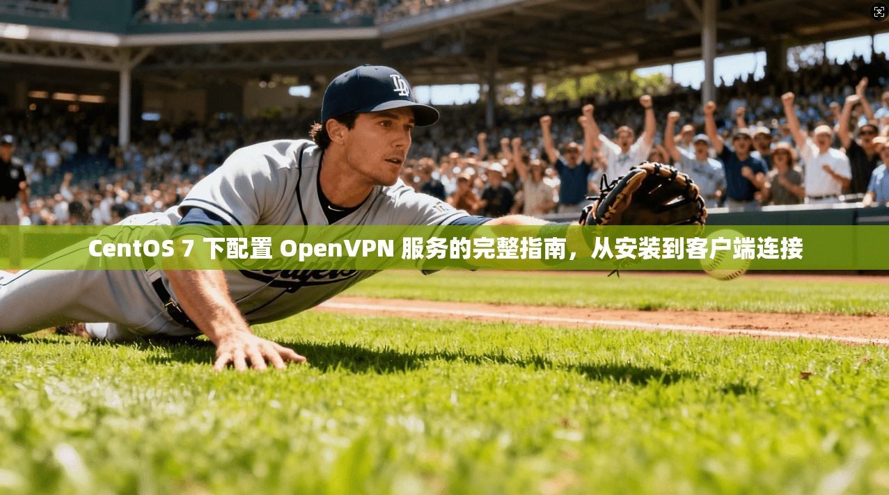 CentOS 7 下配置 OpenVPN 服务的完整指南,从安装到客户端连接 CentOS 7 下配置 OpenVPN 服务的完整指南,从安装到客户端连接