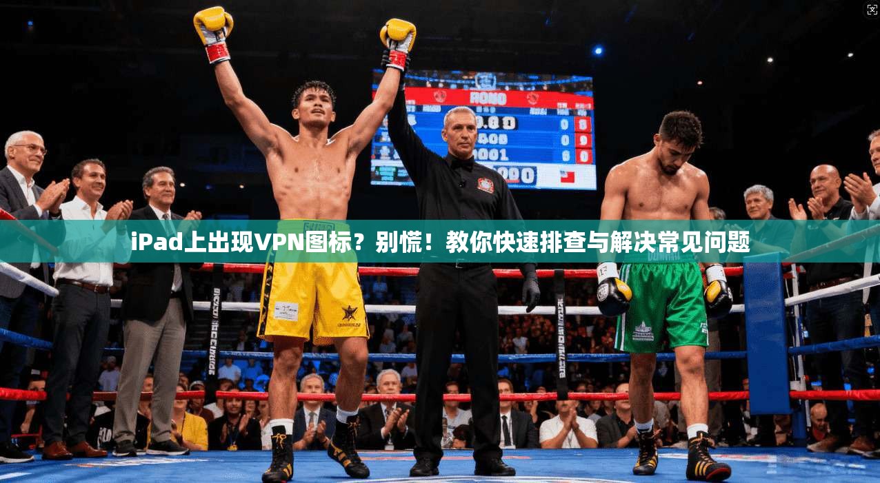 iPad上出现VPN图标?别慌!教你快速排查与解决常见问题 iPad上出现VPN图标?别慌!教你快速排查与解决常见问题