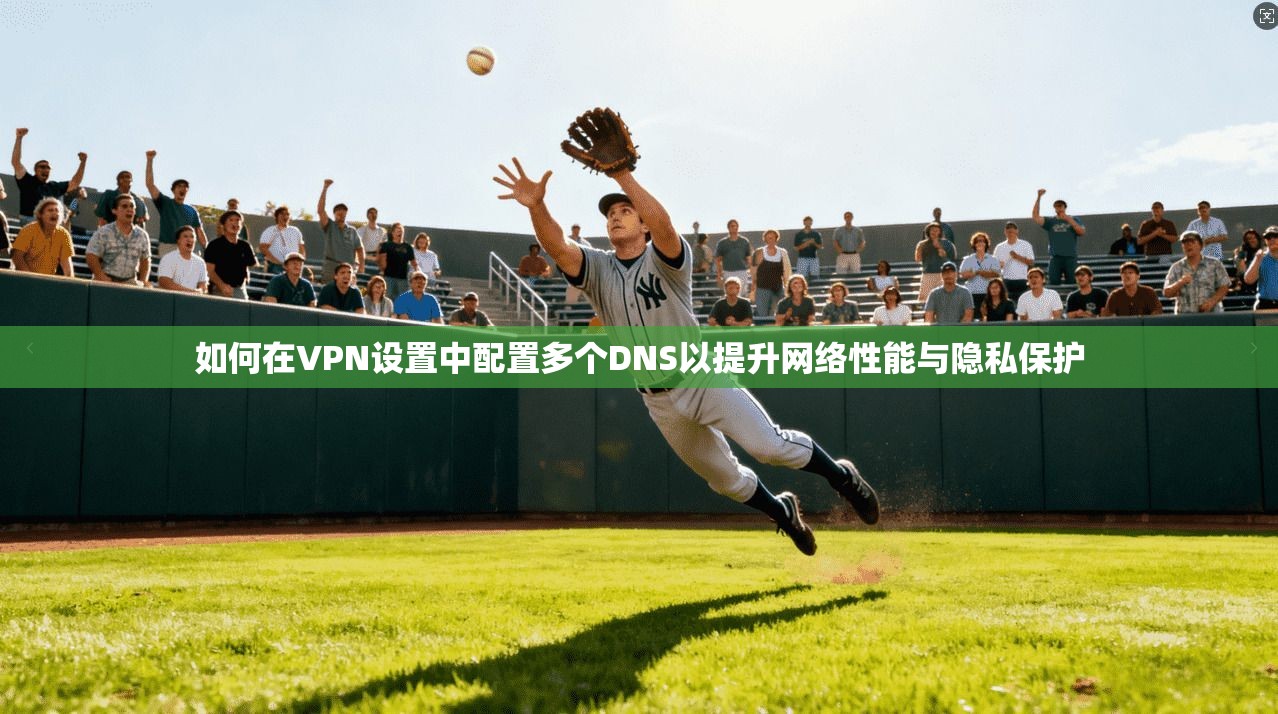 如何在VPN设置中配置多个DNS以提升网络性能与隐私保护 如何在VPN设置中配置多个DNS以提升网络性能与隐私保护