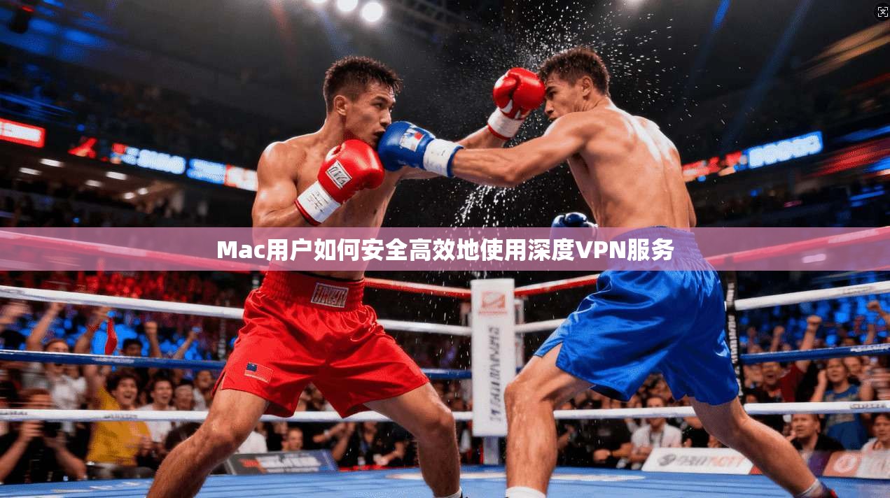 Mac用户如何安全高效地使用深度VPN服务 Mac用户如何安全高效地使用深度VPN服务