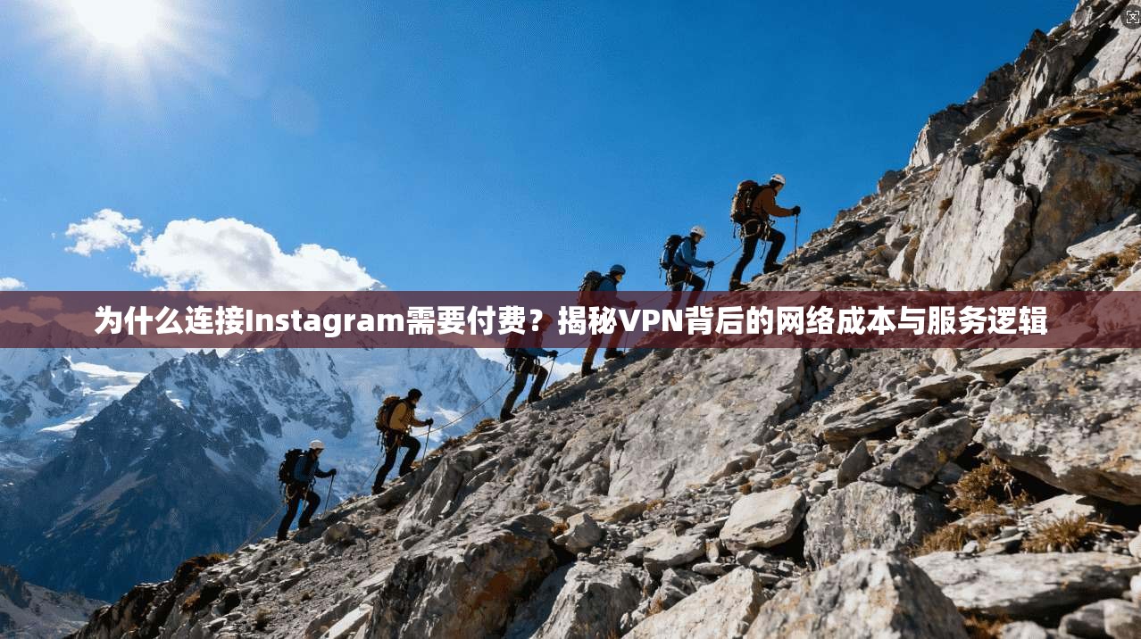 为什么连接Instagram需要付费?揭秘VPN背后的网络成本与服务逻辑 为什么连接Instagram需要付费?揭秘VPN背后的网络成本与服务逻辑