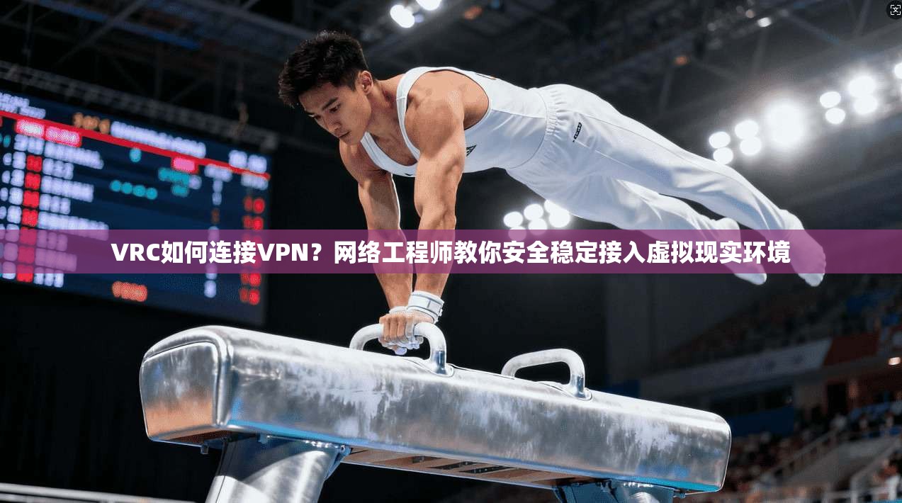 VRC如何连接VPN?网络工程师教你安全稳定接入虚拟现实环境 VRC如何连接VPN?网络工程师教你安全稳定接入虚拟现实环境