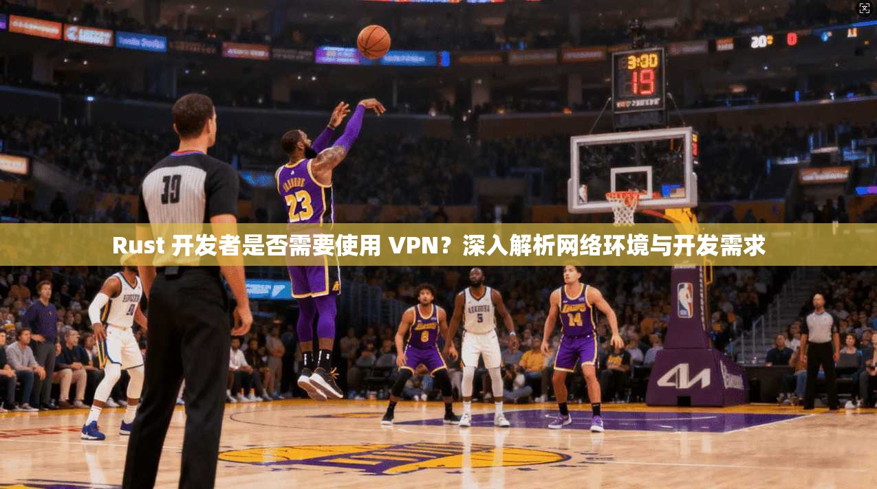 Rust 开发者是否需要使用 VPN?深入解析网络环境与开发需求 Rust 开发者是否需要使用 VPN?深入解析网络环境与开发需求