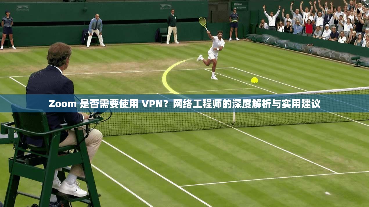 Zoom 是否需要使用 VPN?网络工程师的深度解析与实用建议 Zoom 是否需要使用 VPN?网络工程师的深度解析与实用建议