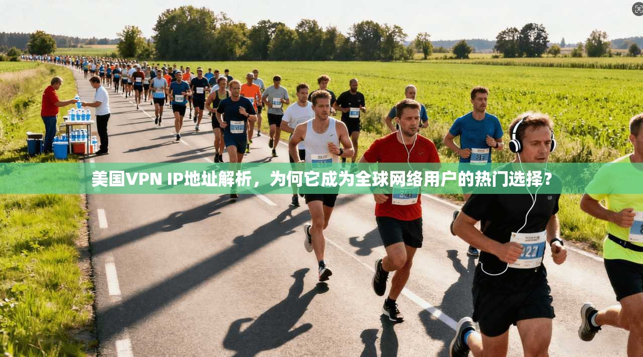 美国VPN IP地址解析,为何它成为全球网络用户的热门选择? 美国VPN IP地址解析,为何它成为全球网络用户的热门选择?