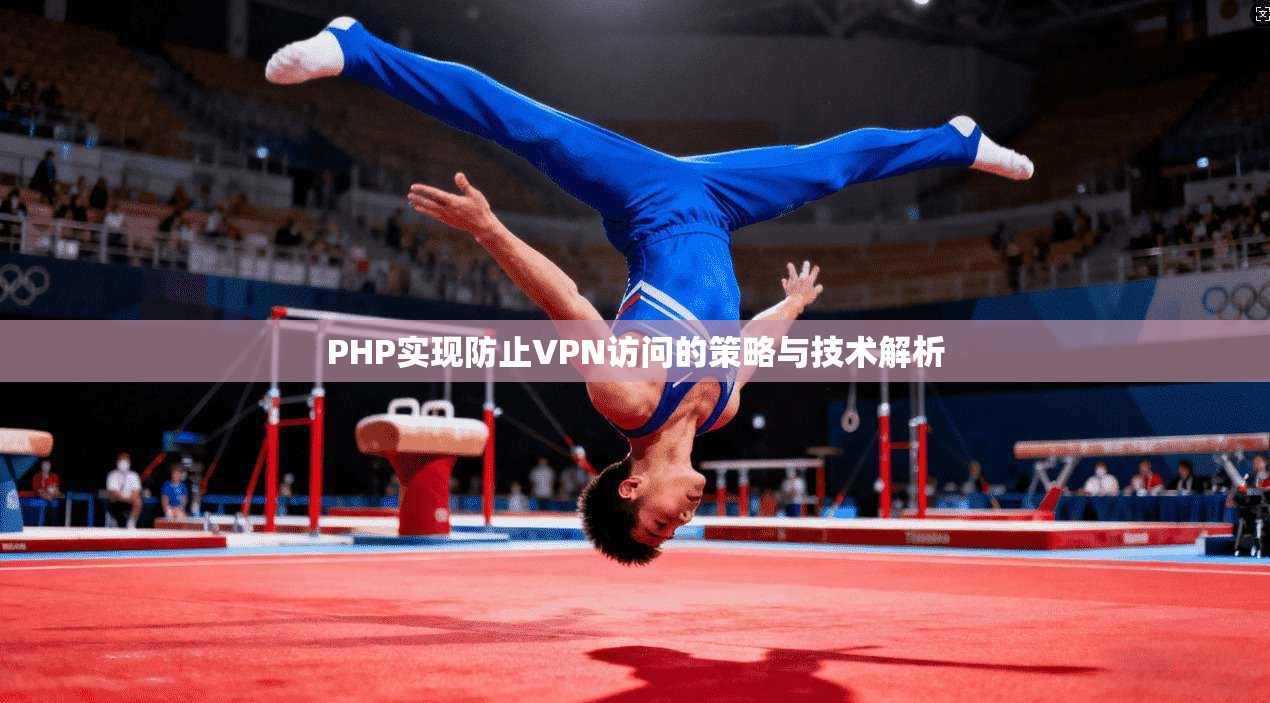 PHP实现防止VPN访问的策略与技术解析 PHP实现防止VPN访问的策略与技术解析