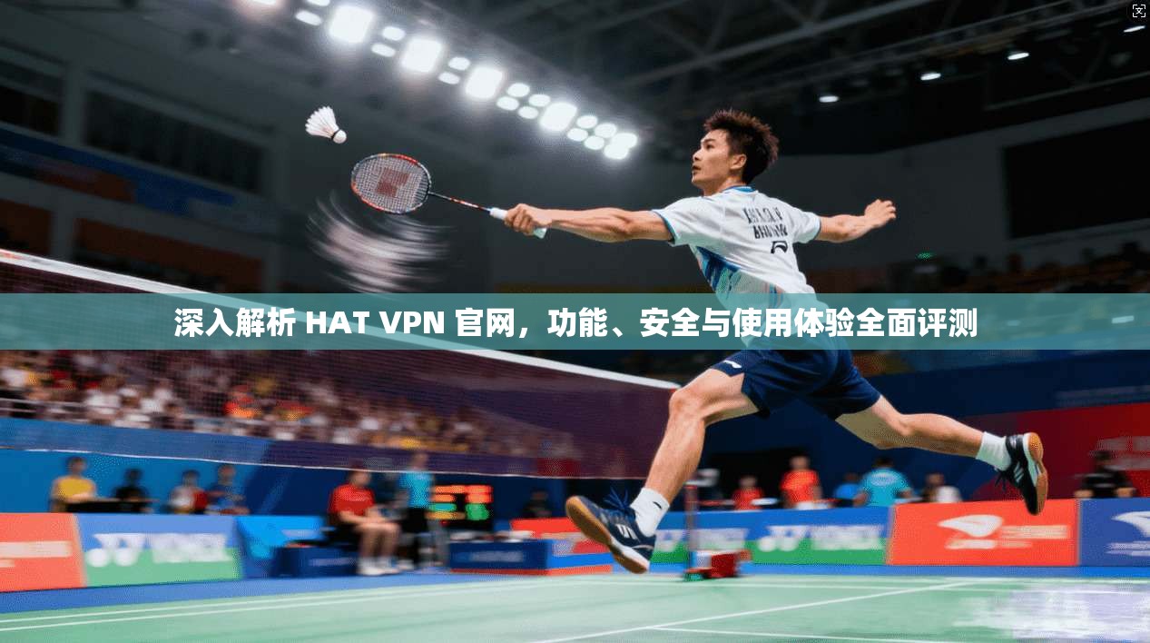 深入解析 HAT VPN 官网,功能、安全与使用体验全面评测 深入解析 HAT VPN 官网,功能、安全与使用体验全面评测