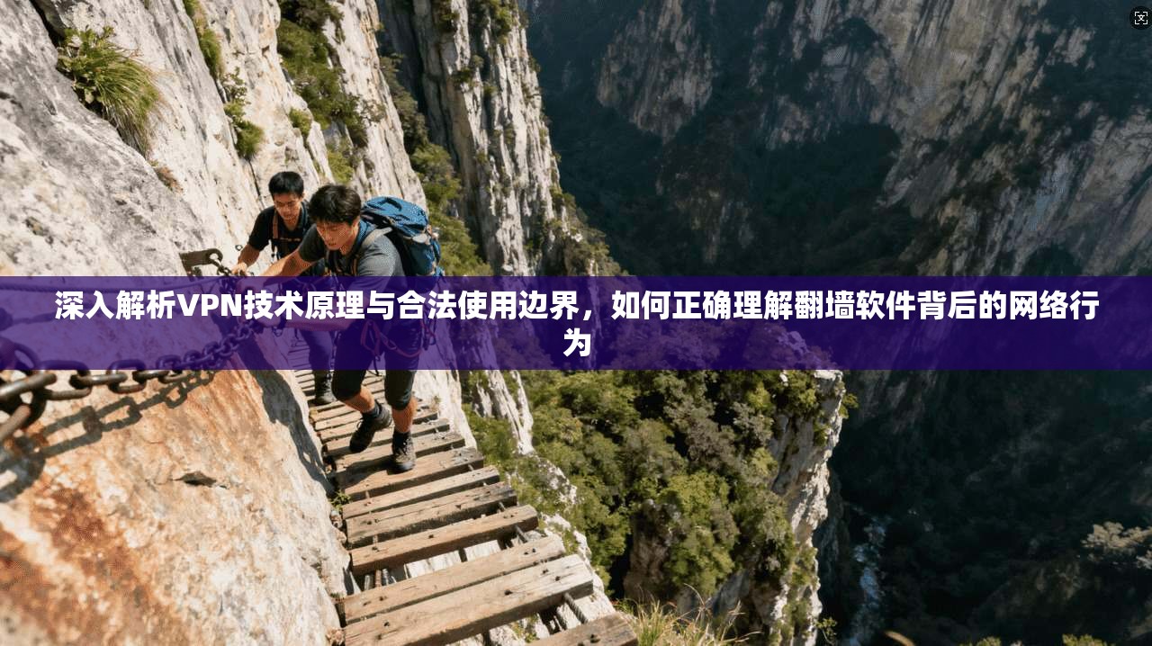 深入解析VPN技术原理与合法使用边界,如何正确理解翻墙软件背后的网络行为 深入解析VPN技术原理与合法使用边界,如何正确理解翻墙软件背后的网络行为
