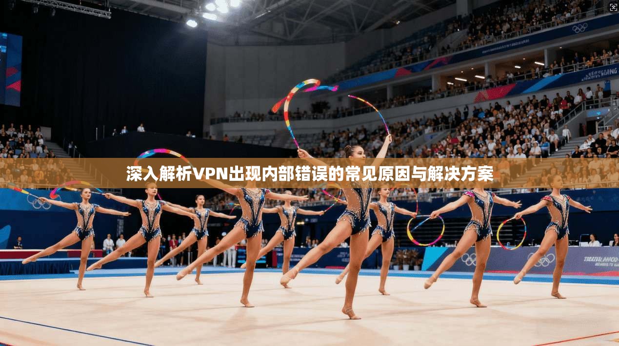 深入解析VPN出现内部错误的常见原因与解决方案 深入解析VPN出现内部错误的常见原因与解决方案