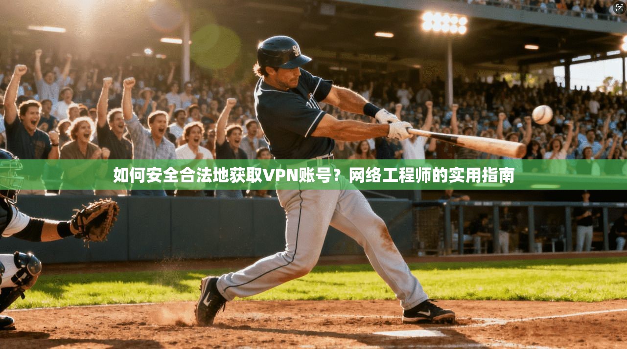 如何安全合法地获取VPN账号?网络工程师的实用指南 如何安全合法地获取VPN账号?网络工程师的实用指南