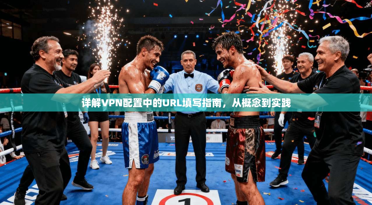 详解VPN配置中的URL填写指南,从概念到实践 详解VPN配置中的URL填写指南,从概念到实践