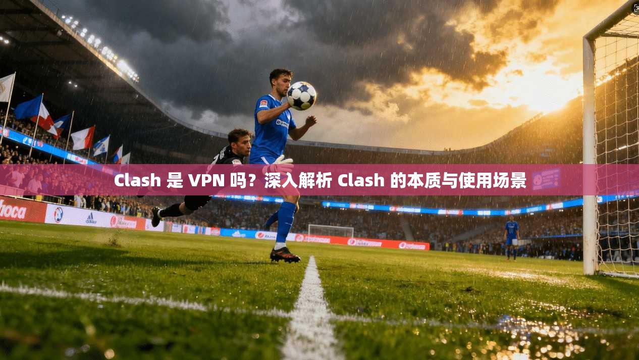 Clash 是 VPN 吗?深入解析 Clash 的本质与使用场景 Clash 是 VPN 吗?深入解析 Clash 的本质与使用场景