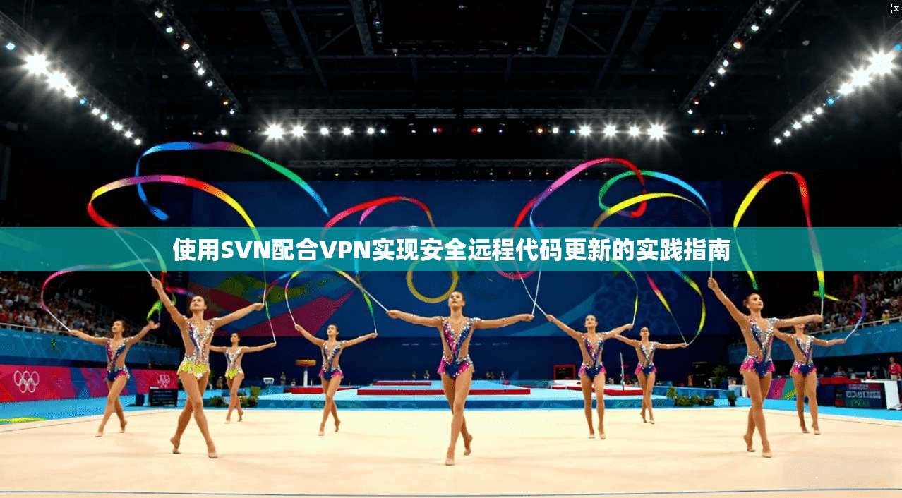 使用SVN配合VPN实现安全远程代码更新的实践指南 使用SVN配合VPN实现安全远程代码更新的实践指南
