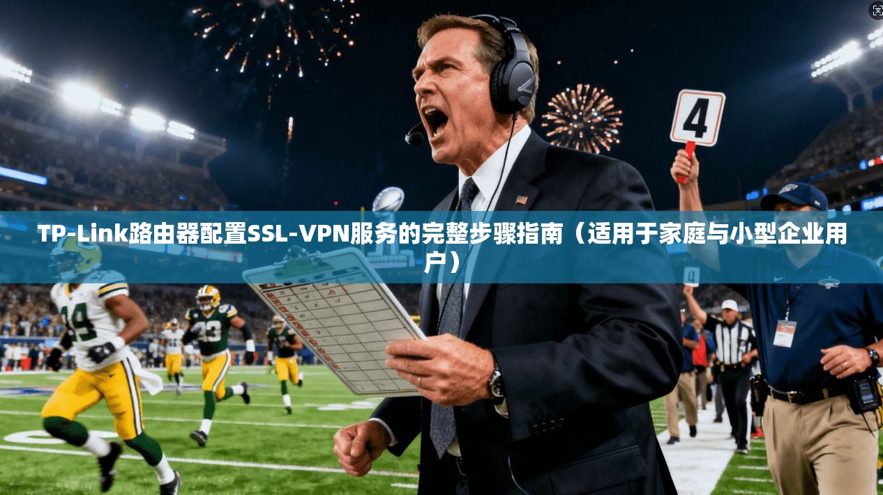 TP-Link路由器配置SSL-VPN服务的完整步骤指南(适用于家庭与小型企业用户) TP-Link路由器配置SSL-VPN服务的完整步骤指南(适用于家庭与小型企业用户)