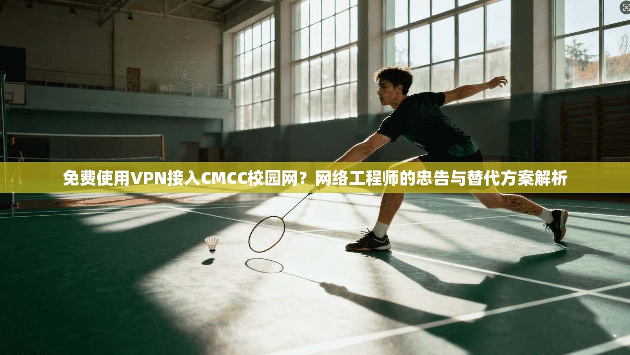 免费使用VPN接入CMCC校园网?网络工程师的忠告与替代方案解析 免费使用VPN接入CMCC校园网?网络工程师的忠告与替代方案解析