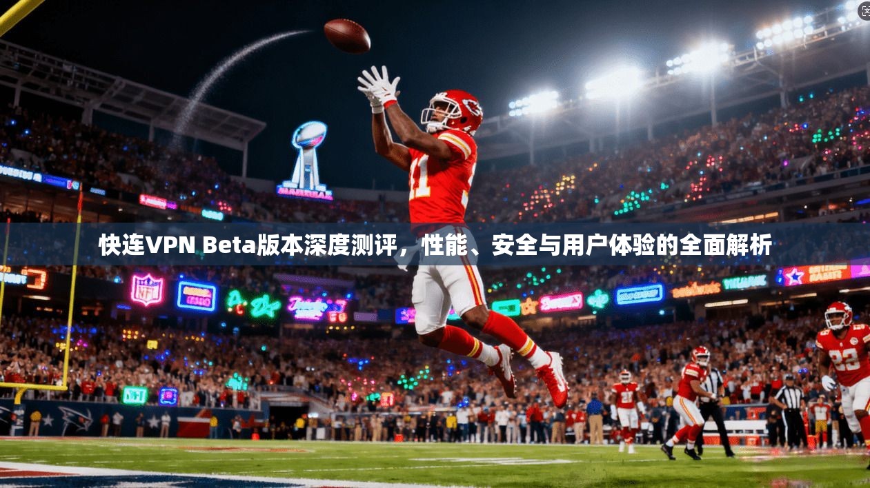 快连VPN Beta版本深度测评,性能、安全与用户体验的全面解析 快连VPN Beta版本深度测评,性能、安全与用户体验的全面解析