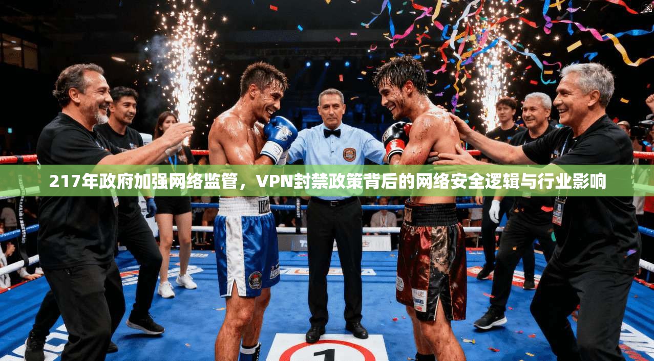 217年政府加强网络监管,VPN封禁政策背后的网络安全逻辑与行业影响 217年政府加强网络监管,VPN封禁政策背后的网络安全逻辑与行业影响