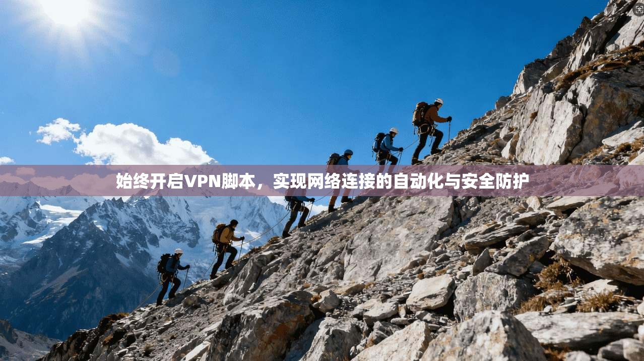 始终开启VPN脚本,实现网络连接的自动化与安全防护 始终开启VPN脚本,实现网络连接的自动化与安全防护