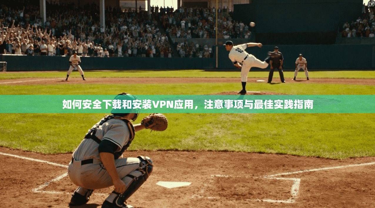 如何安全下载和安装VPN应用,注意事项与最佳实践指南 如何安全下载和安装VPN应用,注意事项与最佳实践指南