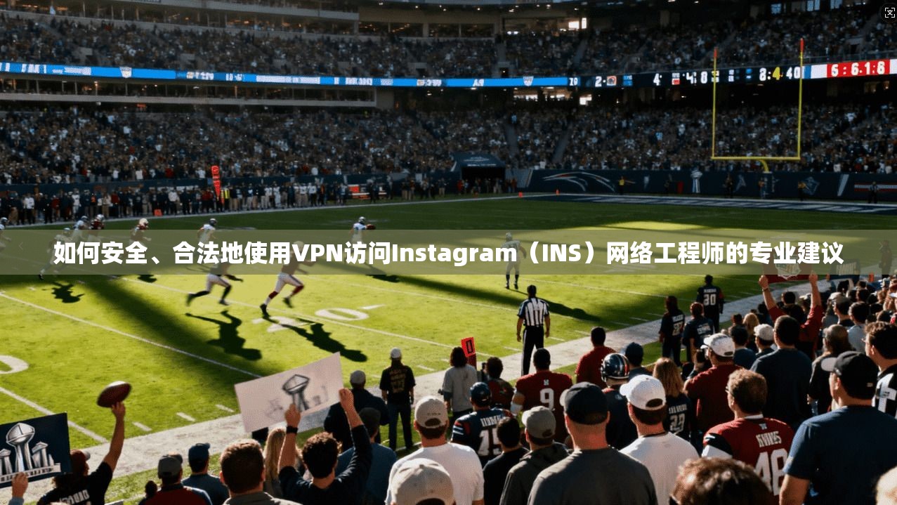 如何安全、合法地使用VPN访问Instagram(INS)网络工程师的专业建议 如何安全、合法地使用VPN访问Instagram(INS)网络工程师的专业建议